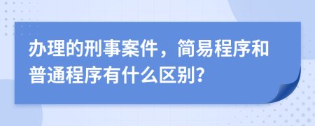 办理的刑事案件，简易程序和普通程序有什么区别？