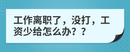 工作离职了，没打，工资少给怎么办？？