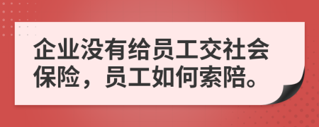 企业没有给员工交社会保险，员工如何索陪。