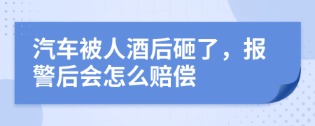 汽车被人酒后砸了，报警后会怎么赔偿