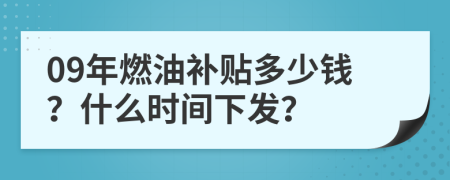 09年燃油补贴多少钱？什么时间下发？