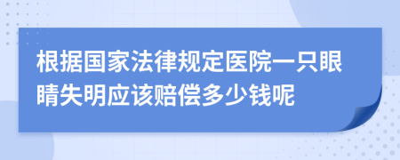 根据国家法律规定医院一只眼睛失明应该赔偿多少钱呢