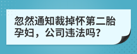 忽然通知裁掉怀第二胎孕妇，公司违法吗？