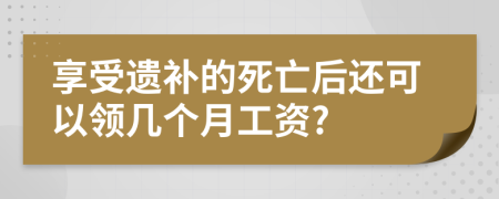 享受遗补的死亡后还可以领几个月工资?