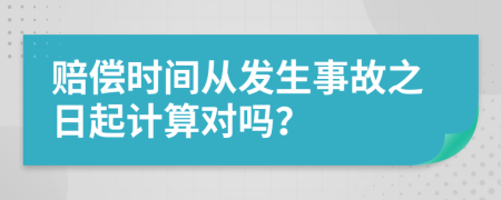 赔偿时间从发生事故之日起计算对吗？