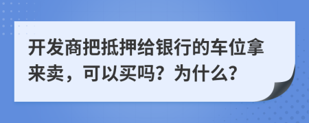 开发商把抵押给银行的车位拿来卖，可以买吗？为什么？