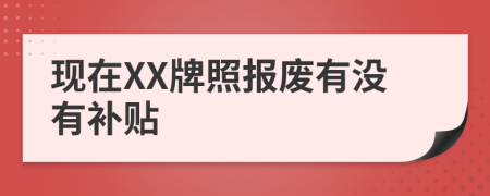 现在XX牌照报废有没有补贴