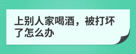 上别人家喝酒，被打坏了怎么办