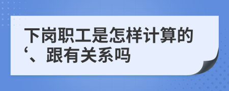 下岗职工是怎样计算的‘、跟有关系吗