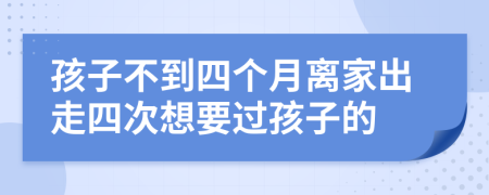 孩子不到四个月离家出走四次想要过孩子的