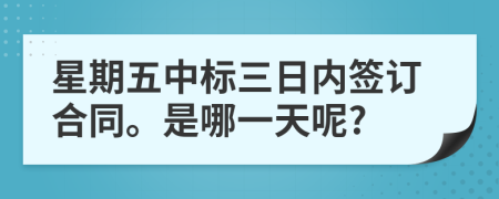 星期五中标三日内签订合同。是哪一天呢?