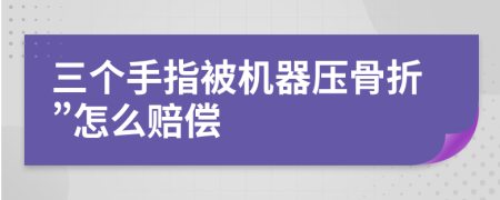 三个手指被机器压骨折”怎么赔偿