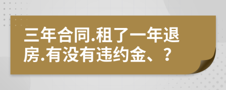 三年合同.租了一年退房.有没有违约金、？