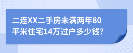 二连XX二手房未满两年80平米住宅14万过户多少钱?