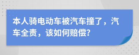 本人骑电动车被汽车撞了，汽车全责，该如何赔偿？