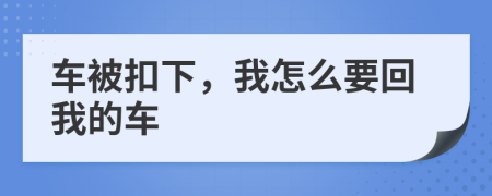 车被扣下，我怎么要回我的车