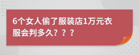 6个女人偷了服装店1万元衣服会判多久？？？