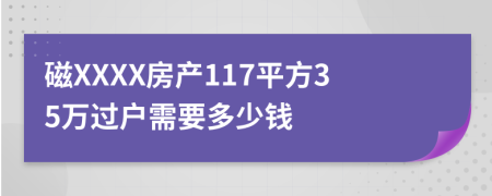 磁XXXX房产117平方35万过户需要多少钱