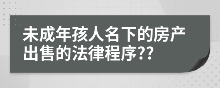 未成年孩人名下的房产出售的法律程序??