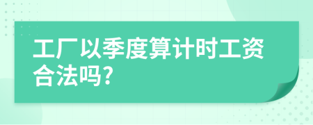 工厂以季度算计时工资合法吗?