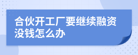 合伙开工厂要继续融资没钱怎么办