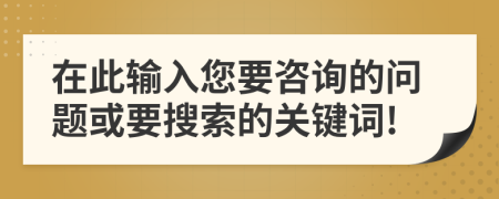 在此输入您要咨询的问题或要搜索的关键词!