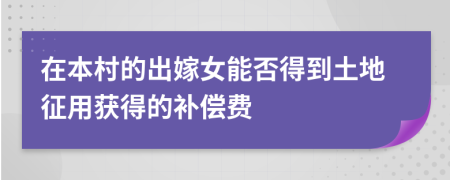 在本村的出嫁女能否得到土地征用获得的补偿费