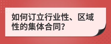 如何订立行业性、区域性的集体合同？