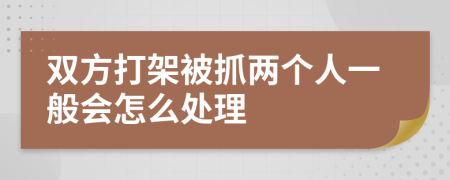 双方打架被抓两个人一般会怎么处理