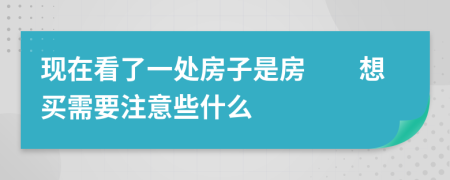 现在看了一处房子是房　　想买需要注意些什么