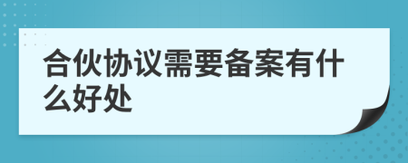 合伙协议需要备案有什么好处