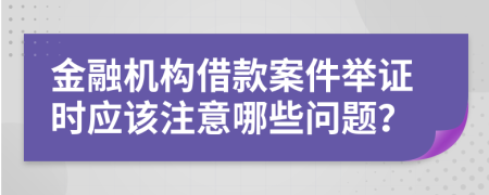 金融机构借款案件举证时应该注意哪些问题？