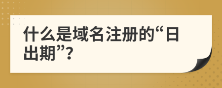 什么是域名注册的“日出期”？