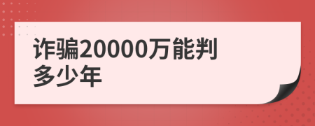 诈骗20000万能判多少年