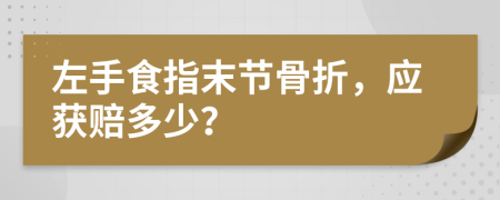 左手食指末节骨折，应获赔多少？