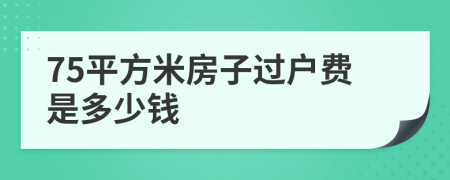 75平方米房子过户费是多少钱