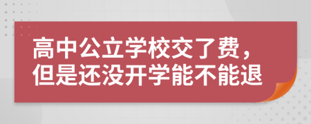 高中公立学校交了费，但是还没开学能不能退