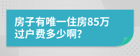 房子有唯一住房85万过户费多少啊？