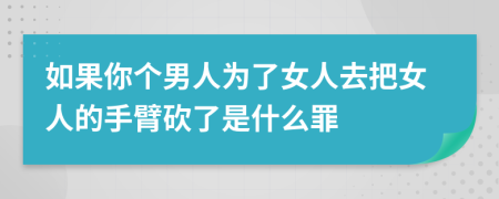 如果你个男人为了女人去把女人的手臂砍了是什么罪