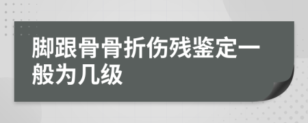 脚跟骨骨折伤残鉴定一般为几级