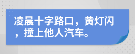 凌晨十字路口，黄灯闪，撞上他人汽车。