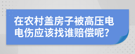 在农村盖房子被高压电电伤应该找谁赔偿呢？