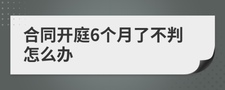 合同开庭6个月了不判怎么办