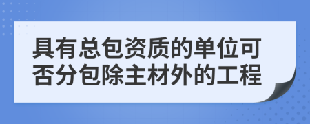 具有总包资质的单位可否分包除主材外的工程