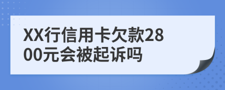 XX行信用卡欠款2800元会被起诉吗