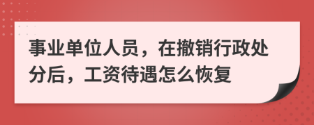 事业单位人员，在撤销行政处分后，工资待遇怎么恢复