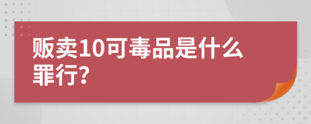 贩卖10可毒品是什么罪行？