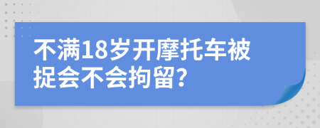 不满18岁开摩托车被捉会不会拘留？