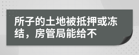 所子的土地被抵押或冻结，房管局能给不