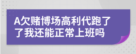 A欠赌博场高利代跑了了我还能正常上班吗